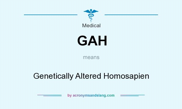 What does GAH mean? It stands for Genetically Altered Homosapien