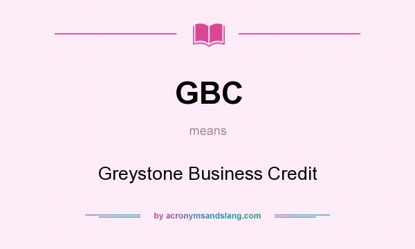 What does GBC mean? It stands for Greystone Business Credit