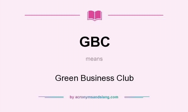 What does GBC mean? It stands for Green Business Club