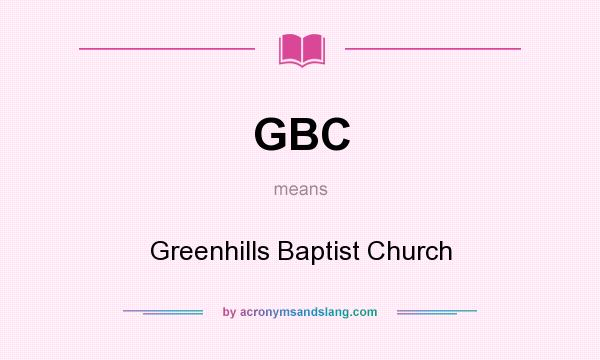 What does GBC mean? It stands for Greenhills Baptist Church