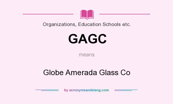 What does GAGC mean? It stands for Globe Amerada Glass Co