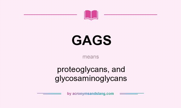 What does GAGS mean? It stands for proteoglycans, and glycosaminoglycans