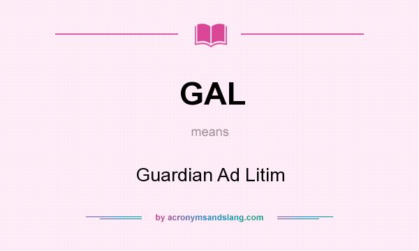 What does GAL mean? It stands for Guardian Ad Litim
