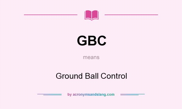 What does GBC mean? It stands for Ground Ball Control
