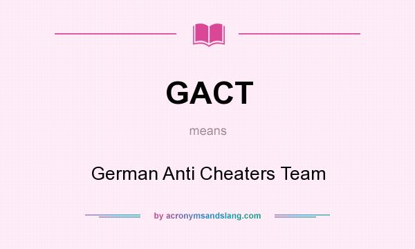 What does GACT mean? It stands for German Anti Cheaters Team