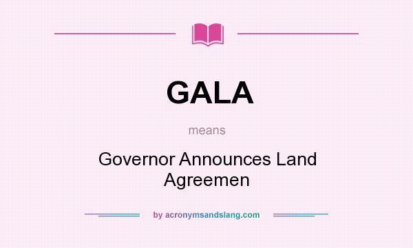 What does GALA mean? It stands for Governor Announces Land Agreemen