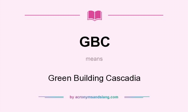 What does GBC mean? It stands for Green Building Cascadia