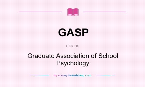 What does GASP mean? It stands for Graduate Association of School Psychology