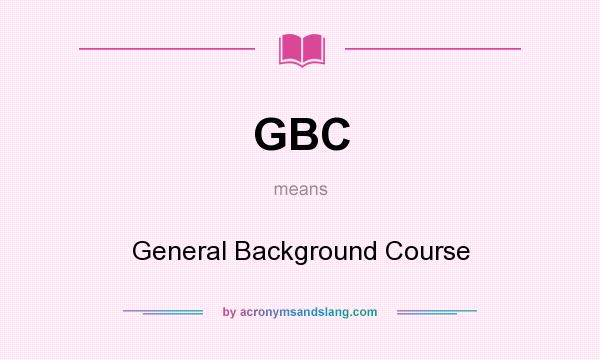 What does GBC mean? It stands for General Background Course
