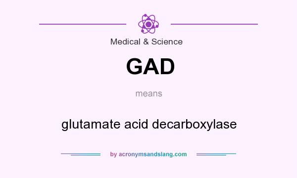 What does GAD mean? It stands for glutamate acid decarboxylase