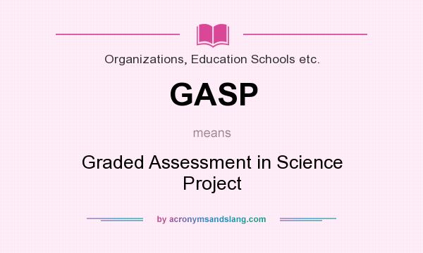 What does GASP mean? It stands for Graded Assessment in Science Project
