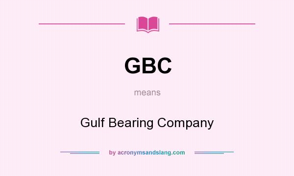 What does GBC mean? It stands for Gulf Bearing Company