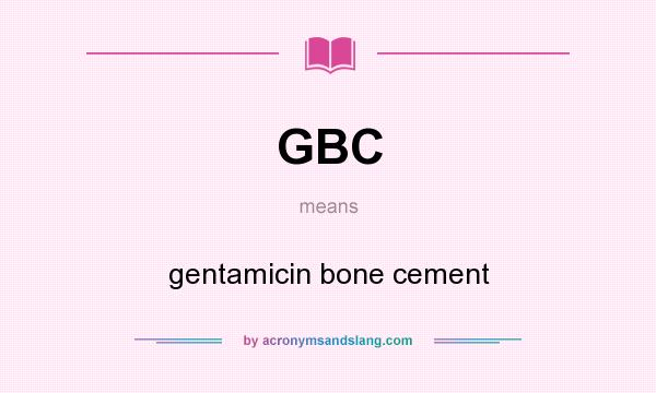 What does GBC mean? It stands for gentamicin bone cement
