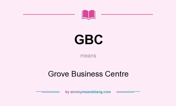 What does GBC mean? It stands for Grove Business Centre