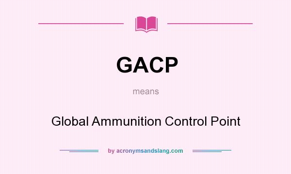 What does GACP mean? It stands for Global Ammunition Control Point