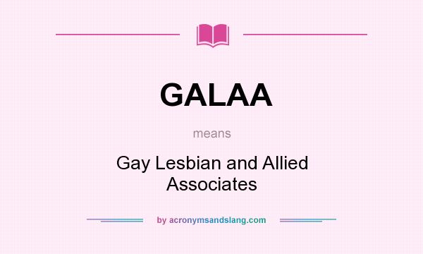 What does GALAA mean? It stands for Gay Lesbian and Allied Associates