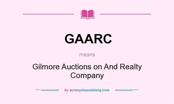 What does GAARC mean? It stands for Gilmore Auctions on And Realty Company