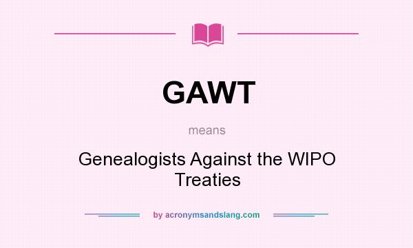 What does GAWT mean? It stands for Genealogists Against the WIPO Treaties