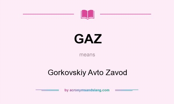 What does GAZ mean? It stands for Gorkovskiy Avto Zavod