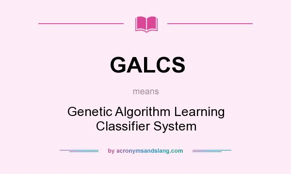 What does GALCS mean? It stands for Genetic Algorithm Learning Classifier System
