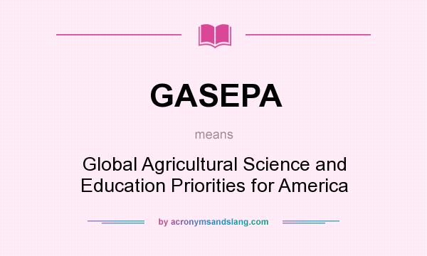 What does GASEPA mean? It stands for Global Agricultural Science and Education Priorities for America