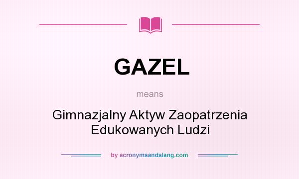 What does GAZEL mean? It stands for Gimnazjalny Aktyw Zaopatrzenia Edukowanych Ludzi