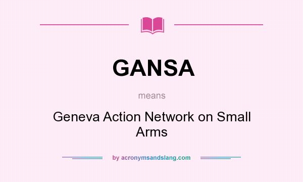 What does GANSA mean? It stands for Geneva Action Network on Small Arms