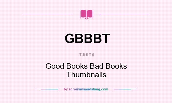 What does GBBBT mean? It stands for Good Books Bad Books Thumbnails