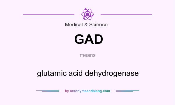 What does GAD mean? It stands for glutamic acid dehydrogenase