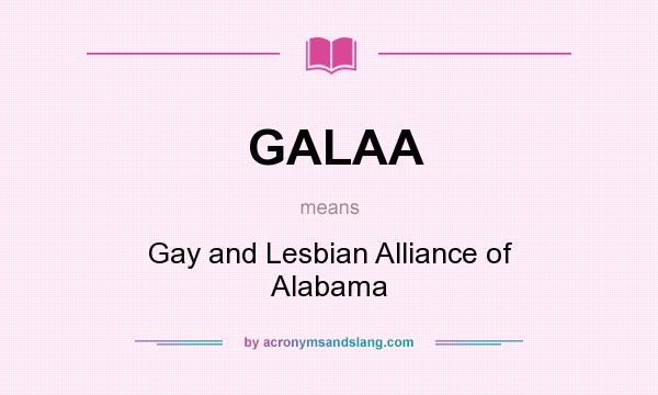 What does GALAA mean? It stands for Gay and Lesbian Alliance of Alabama