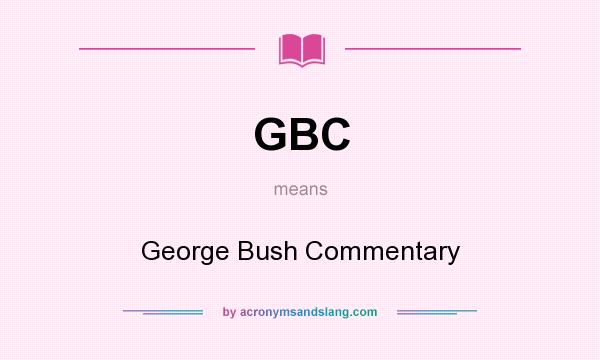 What does GBC mean? It stands for George Bush Commentary