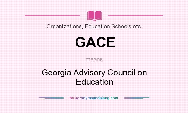 What does GACE mean? It stands for Georgia Advisory Council on Education