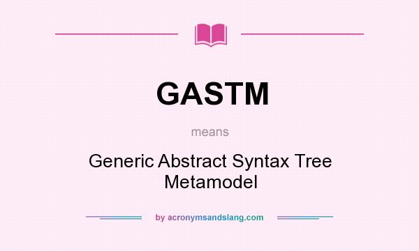 What does GASTM mean? It stands for Generic Abstract Syntax Tree Metamodel