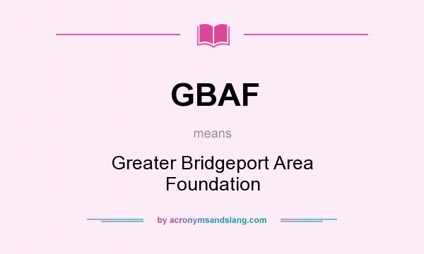 What does GBAF mean? It stands for Greater Bridgeport Area Foundation