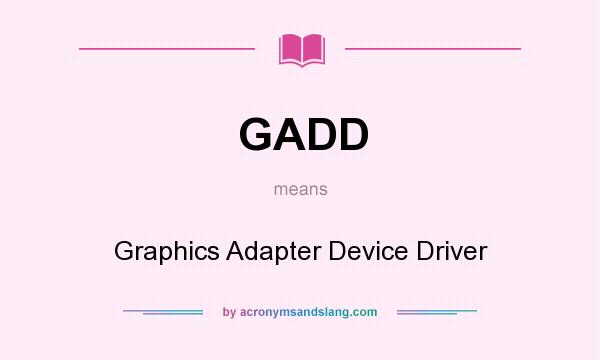 What does GADD mean? It stands for Graphics Adapter Device Driver