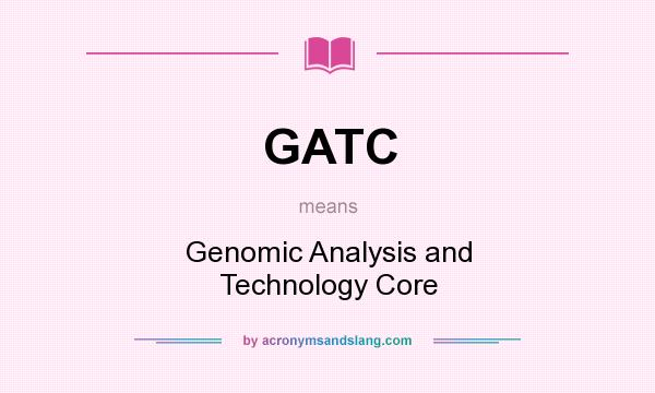 What does GATC mean? It stands for Genomic Analysis and Technology Core