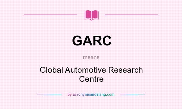 What does GARC mean? It stands for Global Automotive Research Centre