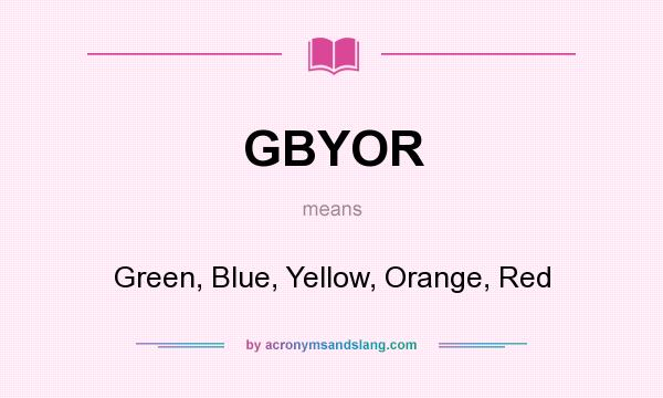 What does GBYOR mean? It stands for Green, Blue, Yellow, Orange, Red