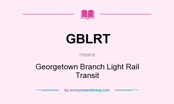What does GBLRT mean? It stands for Georgetown Branch Light Rail Transit