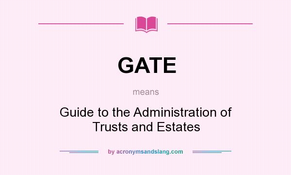 What does GATE mean? It stands for Guide to the Administration of Trusts and Estates