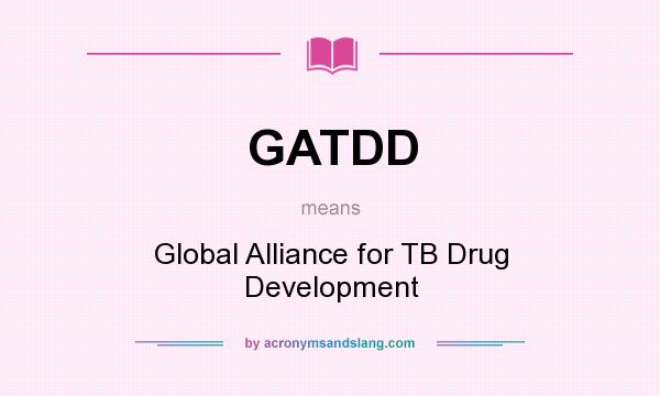 What does GATDD mean? It stands for Global Alliance for TB Drug Development