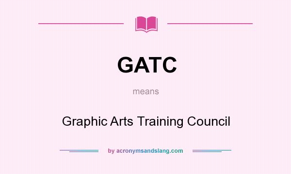 What does GATC mean? It stands for Graphic Arts Training Council