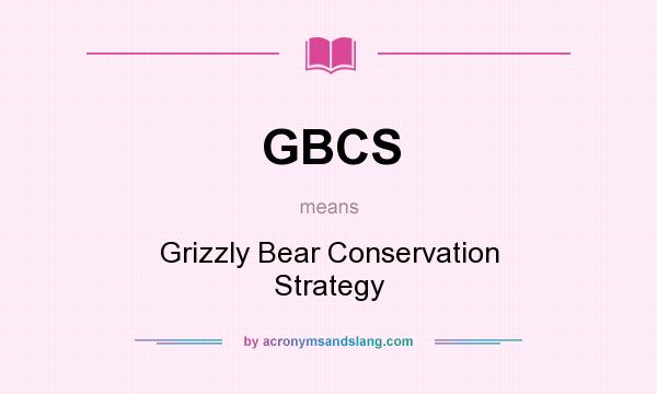 What does GBCS mean? It stands for Grizzly Bear Conservation Strategy