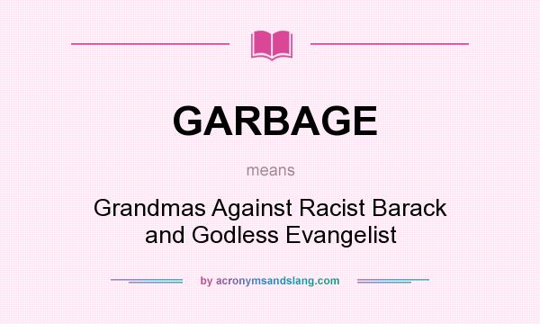 What does GARBAGE mean? It stands for Grandmas Against Racist Barack and Godless Evangelist