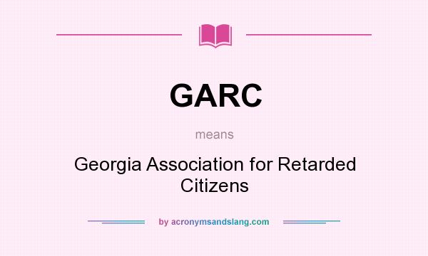 What does GARC mean? It stands for Georgia Association for Retarded Citizens