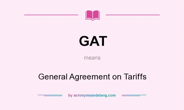 What does GAT mean? It stands for General Agreement on Tariffs