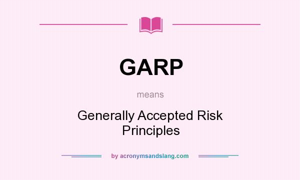 What does GARP mean? It stands for Generally Accepted Risk Principles