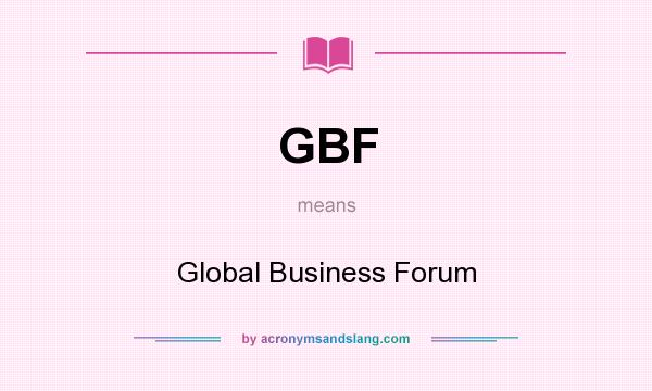 What does GBF mean? It stands for Global Business Forum