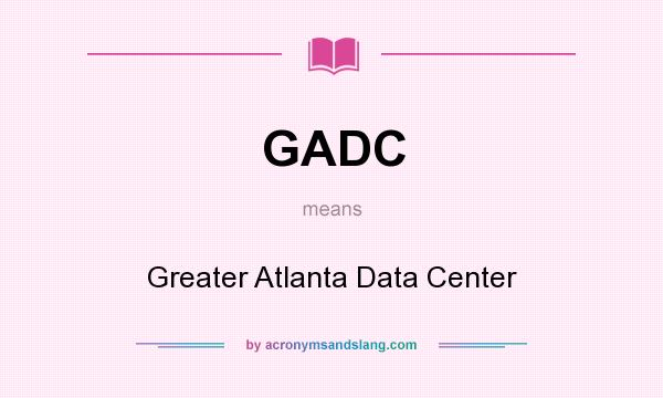 What does GADC mean? It stands for Greater Atlanta Data Center