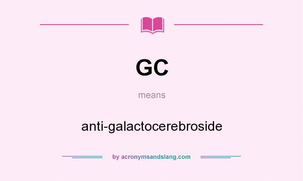 What does GC mean? It stands for anti-galactocerebroside